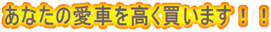 あなたの愛車を高く買います!!
