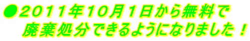 ●2011年10月1日から無料で 廃棄処分できるようになりました!