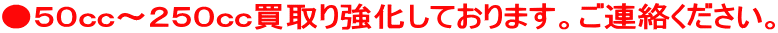 ●５０ｃｃ～２５０ｃｃ買取り強化しております。ご連絡ください。
